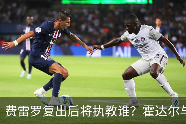 费雷罗复出后将执教谁？霍达尔与辛纳成热门人选